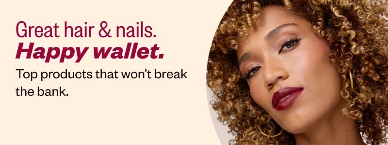 Great hair & nails. Happy wallet. Top products that won’t break the bank.