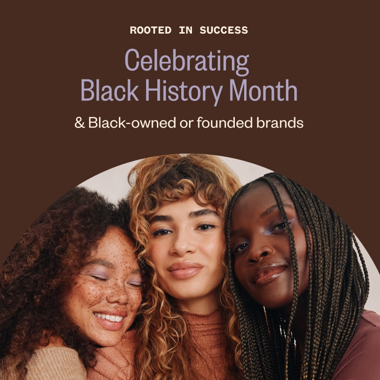 Rooted in Success. Celebrating Black History Month. Over 50 Black-owned or founded brands.