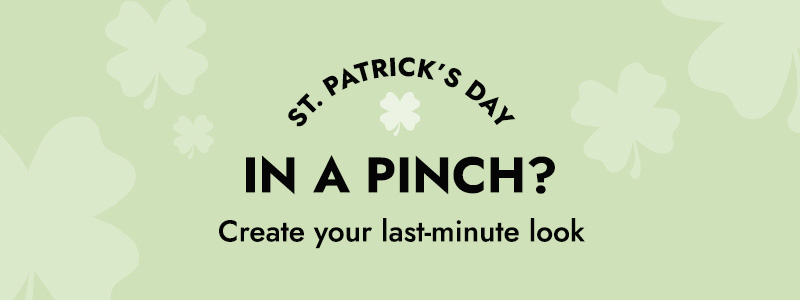 St. Patrick's Day. In a pinch? Create your last-minute look with FREE 2 Hour Delivery.