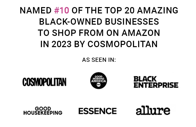Named #10 of the top 20 amazing black-owned businesses to shop from on Amazon in 2023 by Cosmopolitan. As seen in: Cosmopolitan, Good Morning America, Black Enterprise, Good Housekeeping, Essence, and Allure.