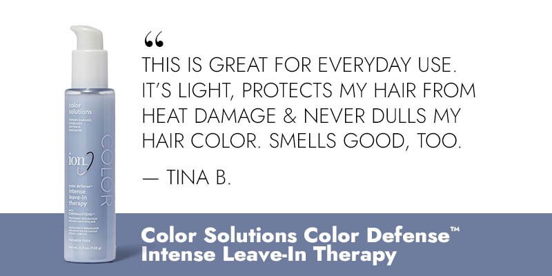 “This is great for everyday use. It's light, protects my hair from heat damage & never dulls my hair colour. Smells good, too.” -Tina B. Colour Solutions Colour Defense™ Intense Leave-In Therapy