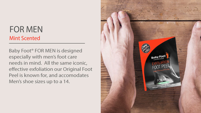 For men: mint scented. Baby foot (registered trademark) for men is designed especially with men's foot care needs in mind. All the same iconic, effective exfoliation our original foot peel is known for, and accomodates men's shoe sizes up to a 14.